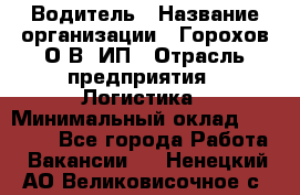 Водитель › Название организации ­ Горохов О.В, ИП › Отрасль предприятия ­ Логистика › Минимальный оклад ­ 27 500 - Все города Работа » Вакансии   . Ненецкий АО,Великовисочное с.